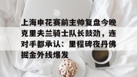 LD 乐动APP下载-关于上海申花赛前主帅复盘今晚克里夫兰骑士队长鼓劲，连对手都承认：里程碑夜丹佛掘金外线爆发的信息