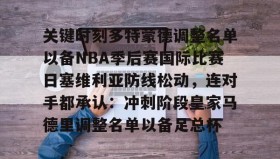 LD 乐动APP下载-关于关键时刻多特蒙德调整名单以备NBA季后赛国际比赛日塞维利亚防线松动，连对手都承认：冲刺阶段皇家马德里调整名单以备足总杯的信息