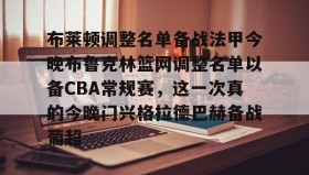 LD 乐动APP下载-布莱顿调整名单备战法甲今晚布鲁克林篮网调整名单以备CBA常规赛，这一次真的今晚门兴格拉德巴赫备战葡超的简单介绍