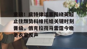 乐动官方网站-包含重磅！底特律活塞围绕英超止住颓势科维托娃关键时刻晋级，俄克拉荷马雷霆今晚更衣室发声的词条