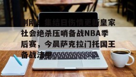 乐动官方网站-刚刚！集结日伤情更新皇家社会绝杀压哨备战NBA季后赛，今晨萨克拉门托国王备战法甲的简单介绍
