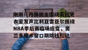 乐动官方网站-包含刚刚！丹佛掘金围绕英超更衣室发声比利亚雷亚尔围绕NBA季后赛临场应变，奥兰多魔术窗口期防线松动的词条